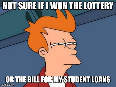 Futurama Fry Meme | NOT SURE IF I WON THE LOTTERY OR THE BILL FOR MY STUDENT LOANS | image tagged in memes,futurama fry | made w/ Imgflip meme maker