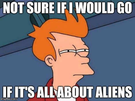 Futurama Fry Meme | NOT SURE IF I WOULD GO IF IT'S ALL ABOUT ALIENS | image tagged in memes,futurama fry | made w/ Imgflip meme maker