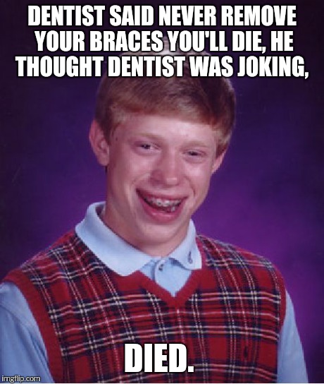 Bad Luck Brian Meme | DENTIST SAID NEVER REMOVE YOUR BRACES YOU'LL DIE, HE THOUGHT DENTIST WAS JOKING, DIED. | image tagged in memes,bad luck brian | made w/ Imgflip meme maker