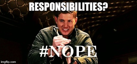 Responsibility --------> Nope! | RESPONSIBILITIES? | image tagged in nope,dean,responsibility | made w/ Imgflip meme maker
