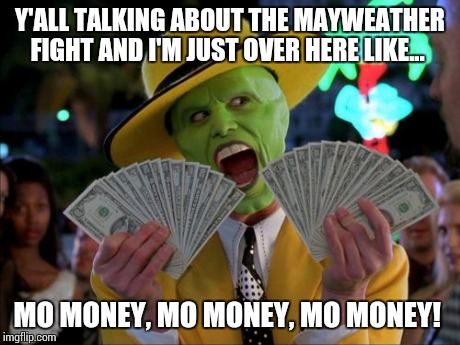 Money Money | Y'ALL TALKING ABOUT THE MAYWEATHER FIGHT AND I'M JUST OVER HERE LIKE... MO MONEY, MO MONEY, MO MONEY! | image tagged in memes,money money | made w/ Imgflip meme maker