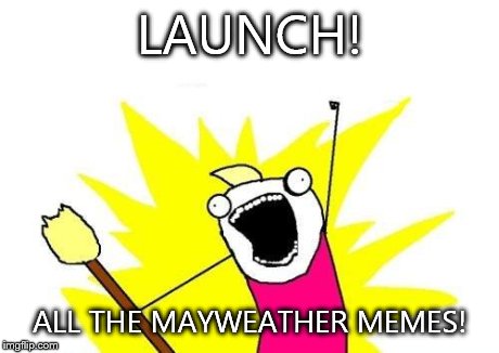 X All The Y | LAUNCH! ALL THE MAYWEATHER MEMES! | image tagged in memes,x all the y | made w/ Imgflip meme maker