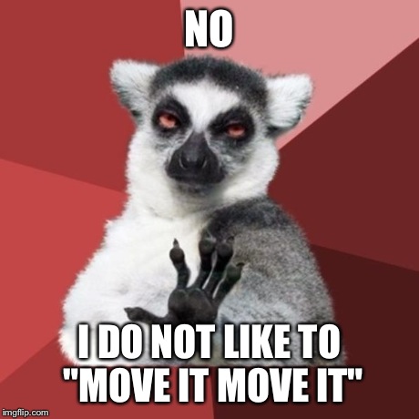 Chill Out Lemur Meme | NO I DO NOT LIKE TO "MOVE IT MOVE IT" | image tagged in memes,chill out lemur | made w/ Imgflip meme maker