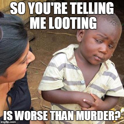 Third World Skeptical Kid Meme | SO YOU'RE TELLING ME LOOTING IS WORSE THAN MURDER? | image tagged in memes,third world skeptical kid | made w/ Imgflip meme maker