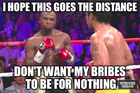 MAyweather nope | I HOPE THIS GOES THE DISTANCE DON'T WANT MY BRIBES TO BE FOR NOTHING | image tagged in mayweather nope | made w/ Imgflip meme maker