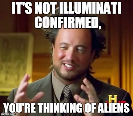 Ancient Aliens Meme | IT'S NOT ILLUMINATI CONFIRMED, YOU'RE THINKING OF ALIENS | image tagged in memes,ancient aliens | made w/ Imgflip meme maker