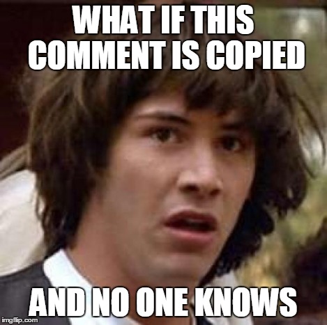 Conspiracy Keanu Meme | WHAT IF THIS COMMENT IS COPIED AND NO ONE KNOWS | image tagged in memes,conspiracy keanu | made w/ Imgflip meme maker