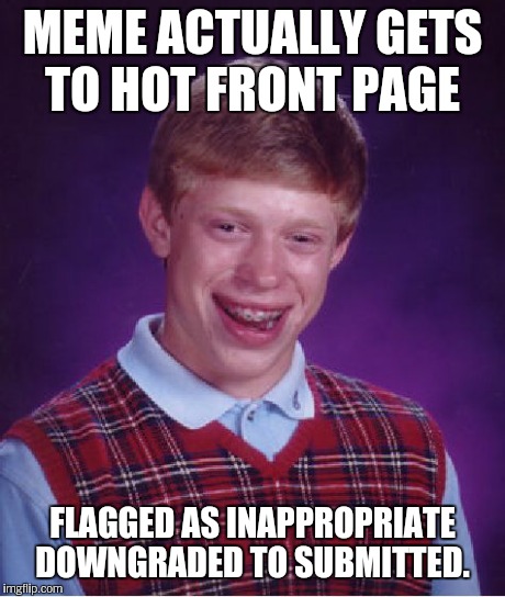 Bad Luck Brian Meme | MEME ACTUALLY GETS TO HOT FRONT PAGE FLAGGED AS INAPPROPRIATE DOWNGRADED TO SUBMITTED. | image tagged in memes,bad luck brian | made w/ Imgflip meme maker