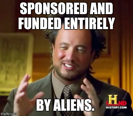 Ancient Aliens Meme | SPONSORED AND FUNDED ENTIRELY BY ALIENS. | image tagged in memes,ancient aliens | made w/ Imgflip meme maker