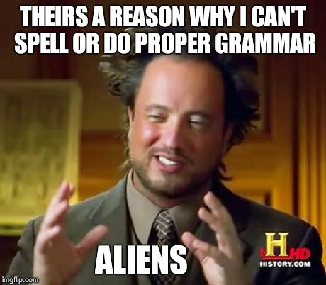 Ancient Aliens Meme | THEIRS A REASON WHY I CAN'T SPELL OR DO PROPER GRAMMAR ALIENS | image tagged in memes,ancient aliens | made w/ Imgflip meme maker