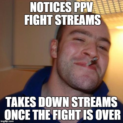 Good Guy Greg Meme | NOTICES PPV FIGHT STREAMS TAKES DOWN STREAMS ONCE THE FIGHT IS OVER | image tagged in memes,good guy greg | made w/ Imgflip meme maker