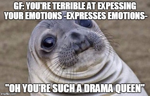 Awkward Moment Sealion | GF: YOU'RE TERRIBLE AT EXPESSING YOUR EMOTIONS
-EXPRESSES EMOTIONS- "OH YOU'RE SUCH A DRAMA QUEEN" | image tagged in memes,awkward moment sealion,AdviceAnimals | made w/ Imgflip meme maker