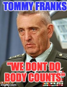 "WE DONT DO BODY COUNTS" TOMMY FRANKS | image tagged in tommy franks,bodycount,iraq | made w/ Imgflip meme maker