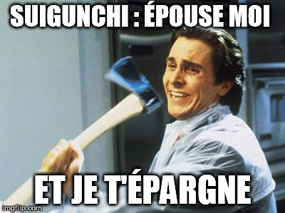 Christian Bale With Axe | SUIGUNCHI : ÉPOUSE MOI ET JE T'ÉPARGNE | image tagged in christian bale with axe | made w/ Imgflip meme maker