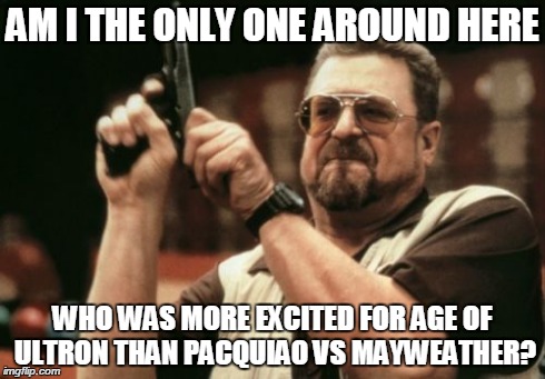 Am I The Only One Around Here Meme | AM I THE ONLY ONE AROUND HERE WHO WAS MORE EXCITED FOR AGE OF ULTRON THAN PACQUIAO VS MAYWEATHER? | image tagged in memes,am i the only one around here | made w/ Imgflip meme maker