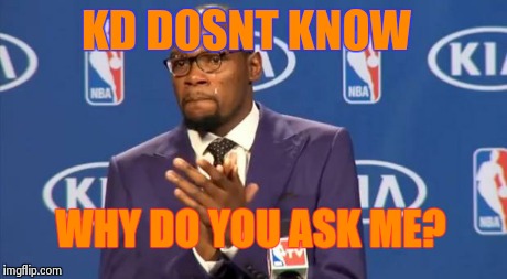 You The Real MVP | KD DOSNT KNOW WHY DO YOU ASK ME? | image tagged in memes,you the real mvp | made w/ Imgflip meme maker