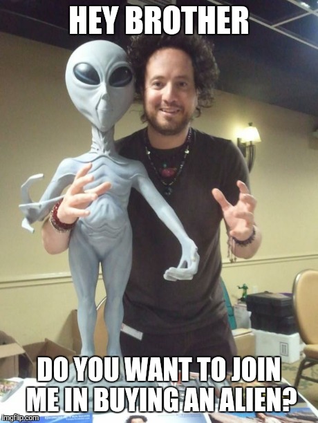 ancient aliens | HEY BROTHER DO YOU WANT TO JOIN ME IN BUYING AN ALIEN? | image tagged in ancient aliens | made w/ Imgflip meme maker