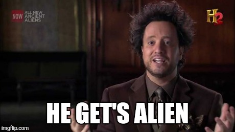 HE GET'S ALIEN | made w/ Imgflip meme maker