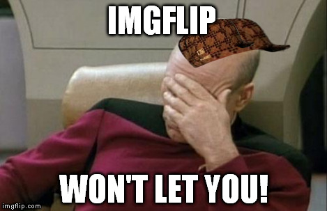 Captain Picard Facepalm Meme | IMGFLIP WON'T LET YOU! | image tagged in memes,captain picard facepalm,scumbag | made w/ Imgflip meme maker