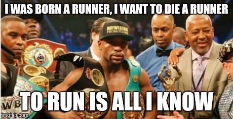 World Champion Runner | I WAS BORN A RUNNER, I WANT TO DIE A RUNNER TO RUN IS ALL I KNOW | image tagged in mayweather | made w/ Imgflip meme maker
