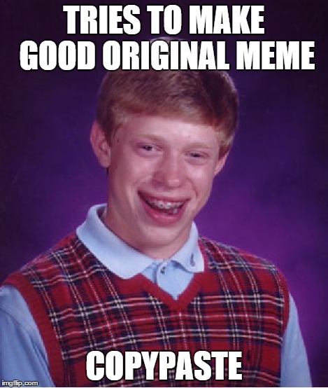 Bad Luck Brian Meme | TRIES TO MAKE GOOD ORIGINAL MEME COPYPASTE | image tagged in memes,bad luck brian | made w/ Imgflip meme maker