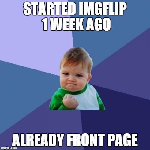 Success Kid | STARTED IMGFLIP 1 WEEK AGO ALREADY FRONT PAGE | image tagged in memes,success kid | made w/ Imgflip meme maker
