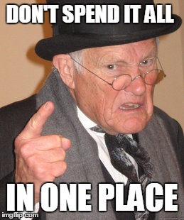 Back In My Day Meme | DON'T SPEND IT ALL IN ONE PLACE | image tagged in memes,back in my day | made w/ Imgflip meme maker