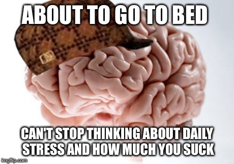 Scumbag Brain Meme | ABOUT TO GO TO BED CAN'T STOP THINKING ABOUT DAILY STRESS AND HOW MUCH YOU SUCK | image tagged in memes,scumbag brain | made w/ Imgflip meme maker