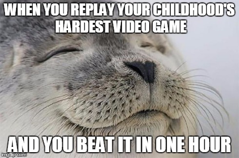 Satisfied Seal | WHEN YOU REPLAY YOUR CHILDHOOD'S HARDEST VIDEO GAME AND YOU BEAT IT IN ONE HOUR | image tagged in memes,satisfied seal | made w/ Imgflip meme maker