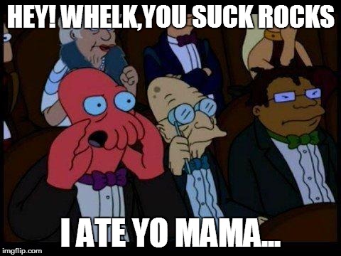 You Should Feel Bad Zoidberg Meme | HEY! WHELK,YOU SUCK ROCKS I ATE YO MAMA... | image tagged in memes,you should feel bad zoidberg | made w/ Imgflip meme maker