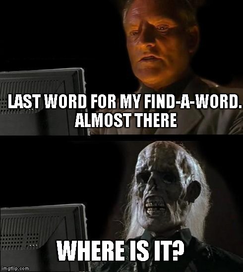 I'll Just Wait Here | LAST WORD FOR MY FIND-A-WORD. ALMOST THERE WHERE IS IT? | image tagged in memes,ill just wait here | made w/ Imgflip meme maker