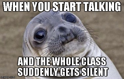 Awkward Moment Sealion | WHEN YOU START TALKING AND THE WHOLE CLASS SUDDENLY GETS SILENT | image tagged in memes,awkward moment sealion | made w/ Imgflip meme maker