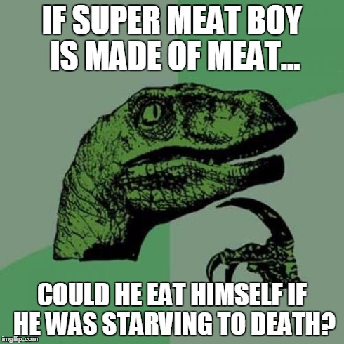 Philosoraptor Meme | IF SUPER MEAT BOY IS MADE OF MEAT... COULD HE EAT HIMSELF IF HE WAS STARVING TO DEATH? | image tagged in memes,philosoraptor | made w/ Imgflip meme maker