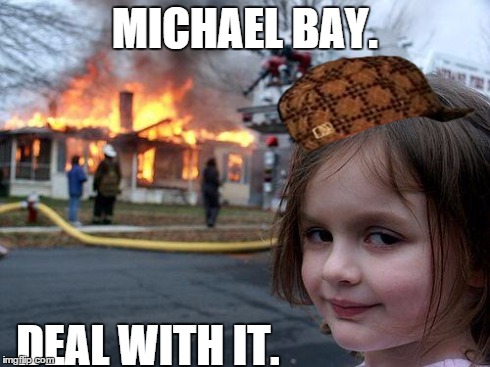 Disaster Girl | MICHAEL BAY. DEAL WITH IT. | image tagged in memes,disaster girl,scumbag | made w/ Imgflip meme maker