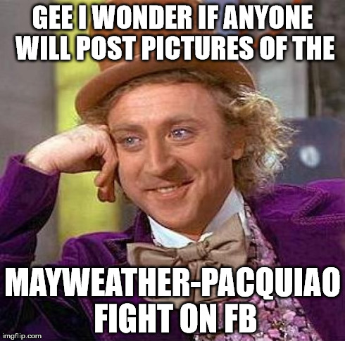 Creepy Condescending Wonka | GEE I WONDER IF ANYONE WILL POST PICTURES OF THE MAYWEATHER-PACQUIAO FIGHT ON FB | image tagged in memes,creepy condescending wonka | made w/ Imgflip meme maker