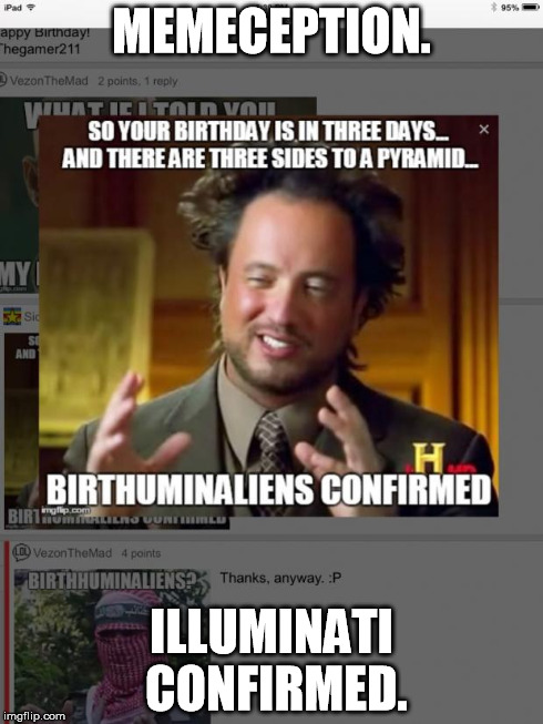 MEMECEPTION. ILLUMINATI CONFIRMED. | image tagged in illuminati confirmed,ancient aliens | made w/ Imgflip meme maker