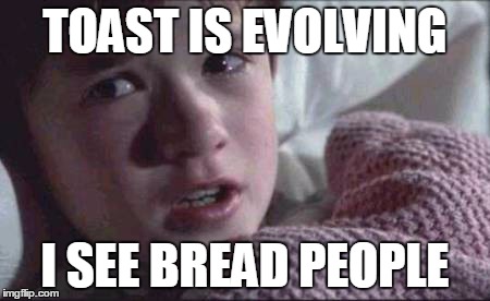 I See Dead People Meme | TOAST IS EVOLVING I SEE BREAD PEOPLE | image tagged in memes,i see dead people | made w/ Imgflip meme maker