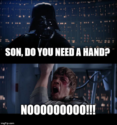 Star Wars No | SON, DO YOU NEED A HAND? NOOOOOOOOO!!! | image tagged in memes,star wars no | made w/ Imgflip meme maker