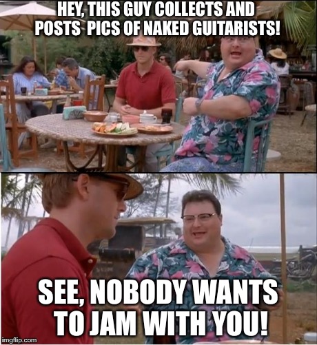 See Nobody Cares Meme | HEY, THIS GUY COLLECTS AND POSTS 
PICS OF NAKED GUITARISTS! SEE, NOBODY WANTS TO JAM WITH YOU! | image tagged in memes,see nobody cares | made w/ Imgflip meme maker