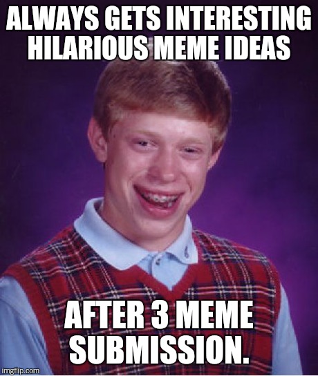 Bad Luck Brian Meme | ALWAYS GETS INTERESTING HILARIOUS MEME IDEAS AFTER 3 MEME SUBMISSION. | image tagged in memes,bad luck brian | made w/ Imgflip meme maker
