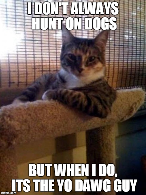 The Most Interesting Cat In The World | I DON'T ALWAYS HUNT ON DOGS BUT WHEN I DO, ITS THE YO DAWG GUY | image tagged in memes,the most interesting cat in the world | made w/ Imgflip meme maker