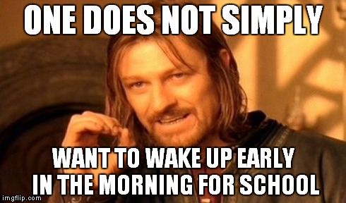 One Does Not Simply Meme | ONE DOES NOT SIMPLY WANT TO WAKE UP EARLY IN THE MORNING FOR SCHOOL | image tagged in memes,one does not simply | made w/ Imgflip meme maker