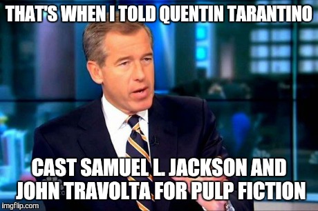 Brian Williams Was There 2 | THAT'S WHEN I TOLD QUENTIN TARANTINO CAST SAMUEL L. JACKSON AND JOHN TRAVOLTA FOR PULP FICTION | image tagged in memes,brian williams was there 2 | made w/ Imgflip meme maker