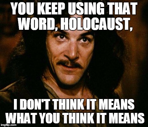 Inigo Montoya | YOU KEEP USING THAT WORD, HOLOCAUST, I DON'T THINK IT MEANS WHAT YOU THINK IT MEANS | image tagged in memes,inigo montoya | made w/ Imgflip meme maker