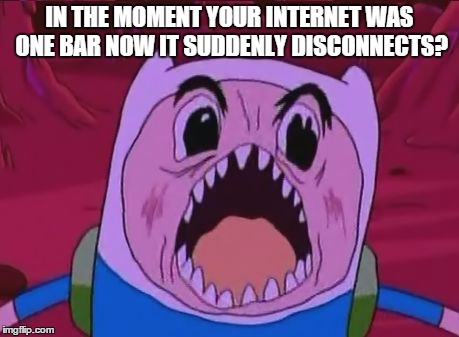 Finn The Human Meme | IN THE MOMENT YOUR INTERNET WAS ONE BAR NOW IT SUDDENLY DISCONNECTS? | image tagged in memes,finn the human | made w/ Imgflip meme maker