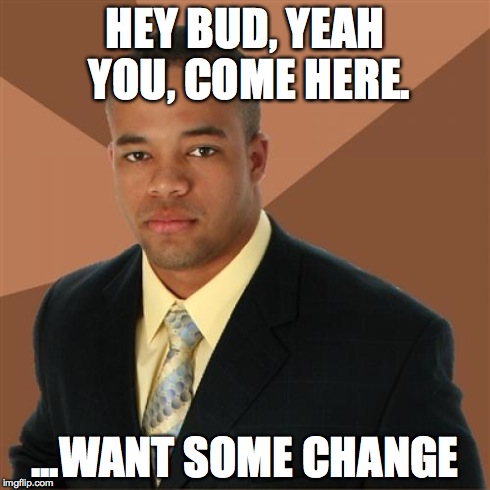 Successful Black Man | HEY BUD, YEAH YOU, COME HERE. ...WANT SOME CHANGE | image tagged in memes,successful black man | made w/ Imgflip meme maker