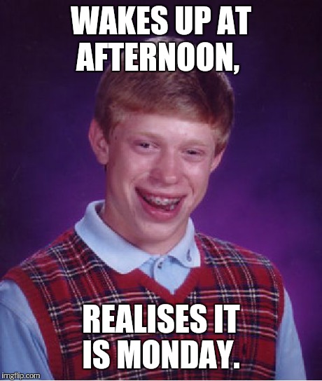 Bad Luck Brian Meme | WAKES UP AT AFTERNOON, REALISES IT IS MONDAY. | image tagged in memes,bad luck brian | made w/ Imgflip meme maker