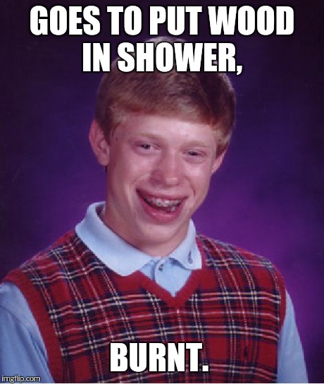 Bad Luck Brian Meme | GOES TO PUT WOOD IN SHOWER, BURNT. | image tagged in memes,bad luck brian | made w/ Imgflip meme maker