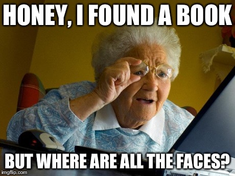 Grandma Finds The Internet | HONEY, I FOUND A BOOK BUT WHERE ARE ALL THE FACES? | image tagged in memes,grandma finds the internet | made w/ Imgflip meme maker