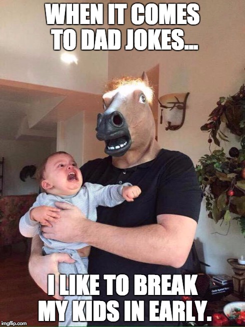horse scares baby | WHEN IT COMES TO DAD JOKES... I LIKE TO BREAK MY KIDS IN EARLY. | image tagged in horse scares baby | made w/ Imgflip meme maker